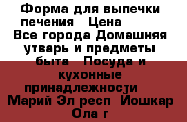 Форма для выпечки печения › Цена ­ 800 - Все города Домашняя утварь и предметы быта » Посуда и кухонные принадлежности   . Марий Эл респ.,Йошкар-Ола г.